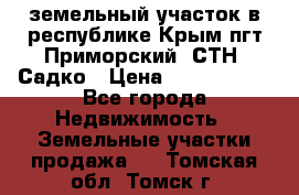 земельный участок в республике Крым пгт Приморский  СТН  Садко › Цена ­ 1 250 000 - Все города Недвижимость » Земельные участки продажа   . Томская обл.,Томск г.